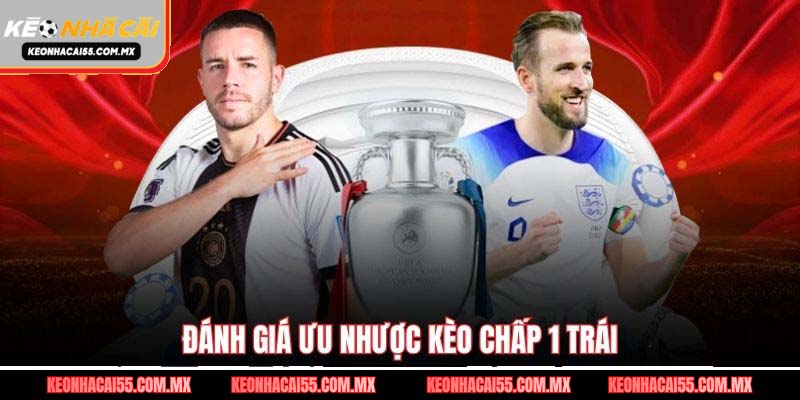 Đánh giá ưu nhược kèo chấp 1 trái